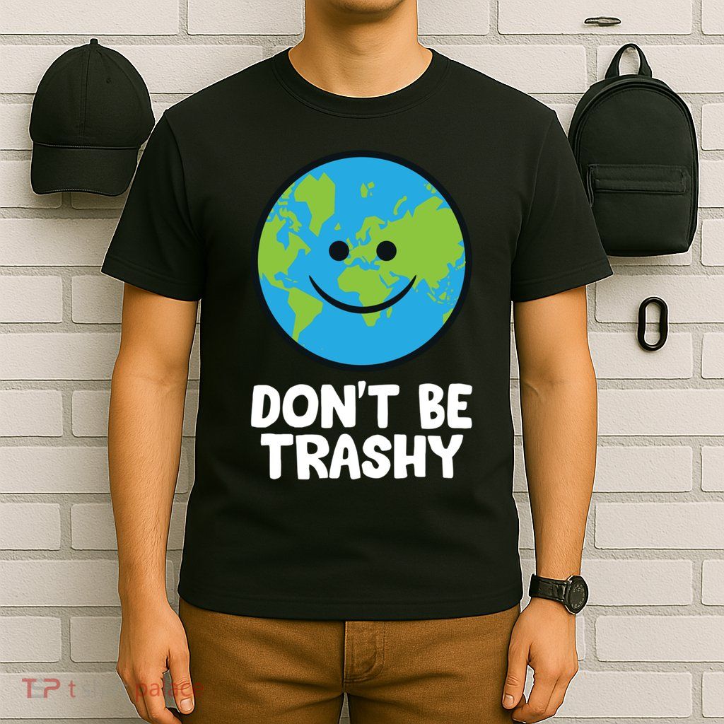 Don't Be Trashy Save The Planet Nature Earth Funny Gift T-Shirt