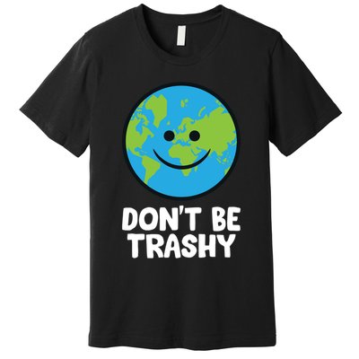 Don't Be Trashy Save The Planet Nature Earth Funny Gift Premium T-Shirt