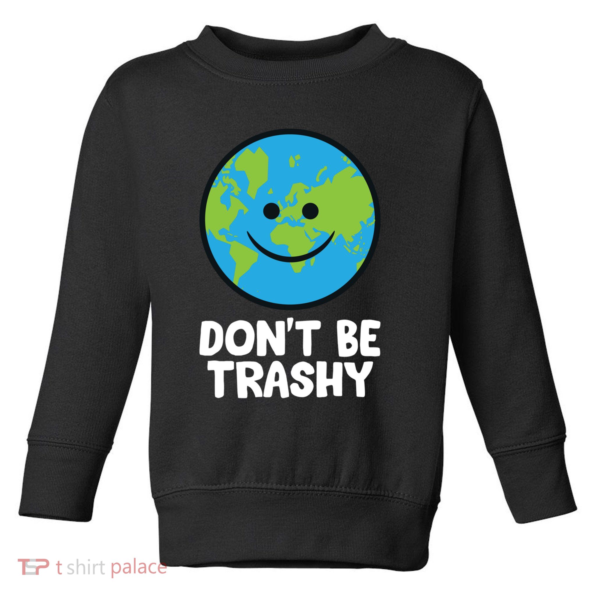 Don't Be Trashy Save The Planet Nature Earth Funny Gift Toddler Sweatshirt
