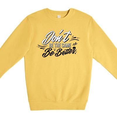 Don't Be The Same Be Better Inspiration Quote Premium Crewneck Sweatshirt