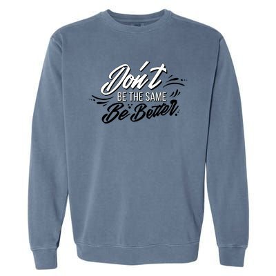 Don't Be The Same Be Better Inspiration Quote Garment-Dyed Sweatshirt