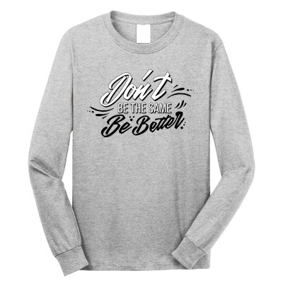 Don't Be The Same Be Better Inspiration Quote Long Sleeve Shirt