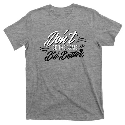 Don't Be The Same Be Better Inspiration Quote T-Shirt