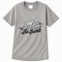 Don't Be The Same Be Better Inspiration Quote Tall T-Shirt