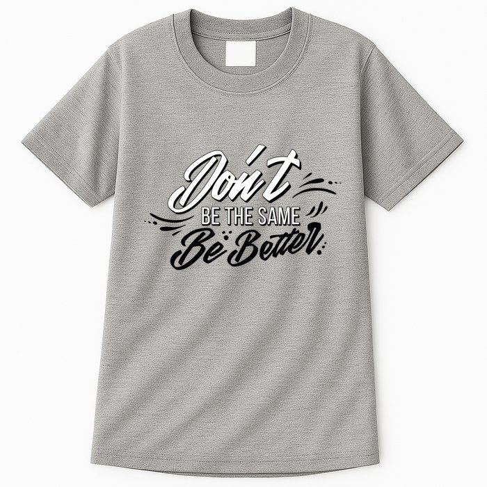 Don't Be The Same Be Better Inspiration Quote Tall T-Shirt