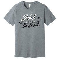 Don't Be The Same Be Better Inspiration Quote Premium T-Shirt