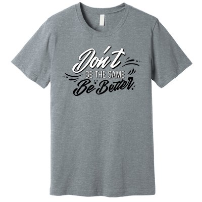 Don't Be The Same Be Better Inspiration Quote Premium T-Shirt