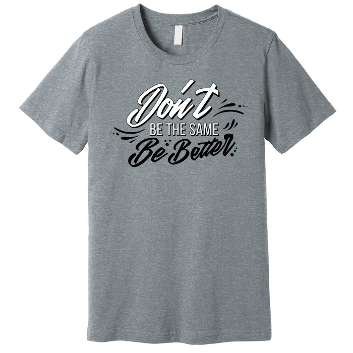 Don't Be The Same Be Better Inspiration Quote Premium T-Shirt