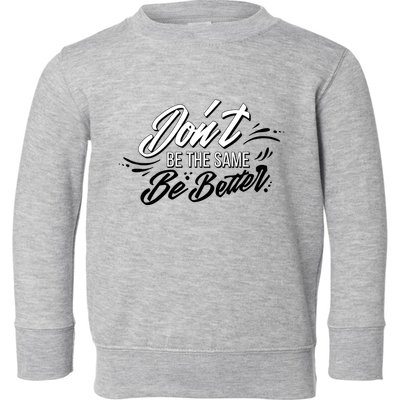 Don't Be The Same Be Better Inspiration Quote Toddler Sweatshirt