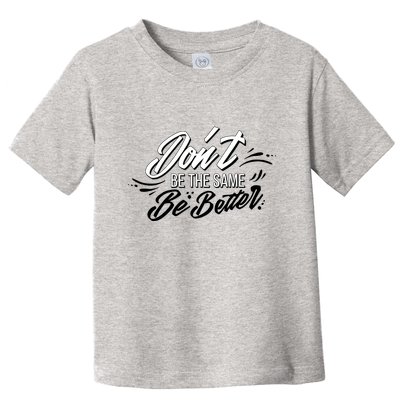 Don't Be The Same Be Better Inspiration Quote Toddler T-Shirt