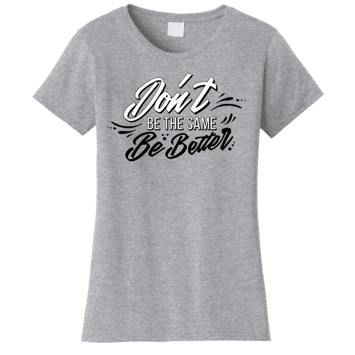 Don't Be The Same Be Better Inspiration Quote Women's T-Shirt