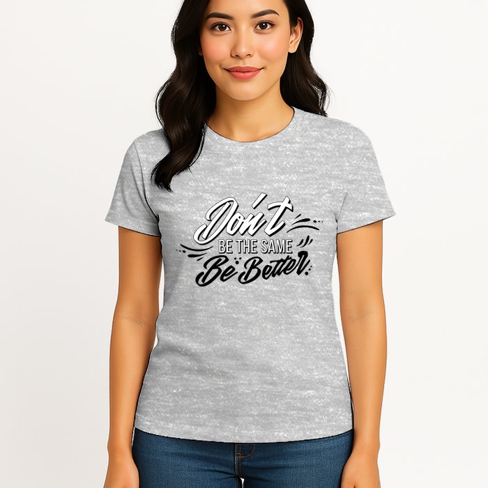 Don't Be The Same Be Better Inspiration Quote Womens T-Shirt