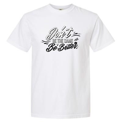 Don't Be The Same Be Better Inspiration Quote Garment-Dyed Heavyweight T-Shirt