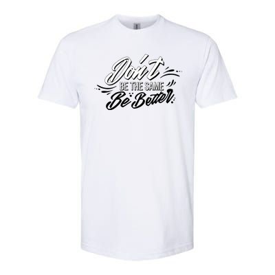 Don't Be The Same Be Better Inspiration Quote Softstyle CVC T-Shirt