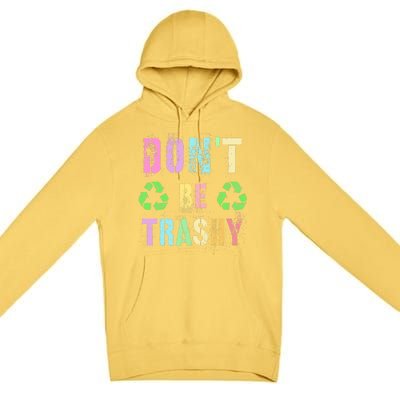 DON'T BE TRASHY Funny Planet Recycle Earth Day Recycling Premium Pullover Hoodie