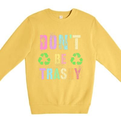 DON'T BE TRASHY Funny Planet Recycle Earth Day Recycling Premium Crewneck Sweatshirt