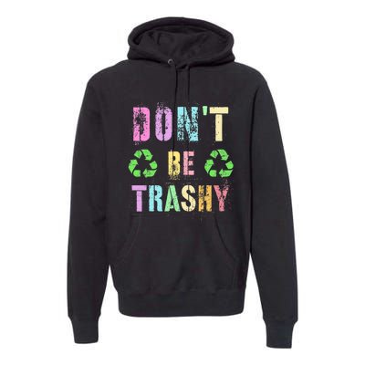 DON'T BE TRASHY Funny Planet Recycle Earth Day Recycling Premium Hoodie