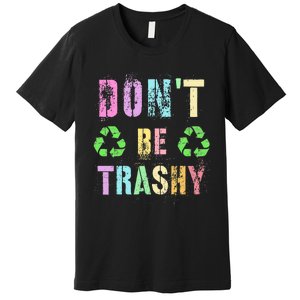 DON'T BE TRASHY Funny Planet Recycle Earth Day Recycling Premium T-Shirt