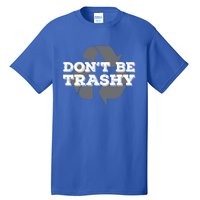 Dont Be Trashy Environtal Awareness Earth Day Gift Tall T-Shirt