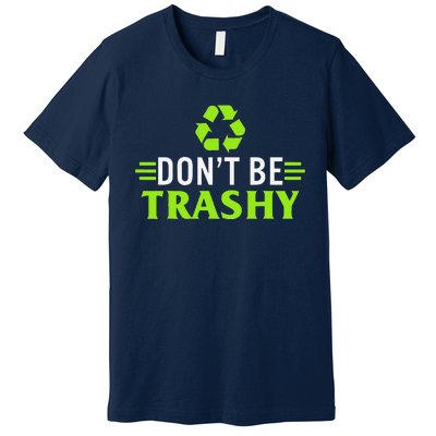 Don't Be Trashy Earth Day Recycle Nature Save The Planet Premium T-Shirt