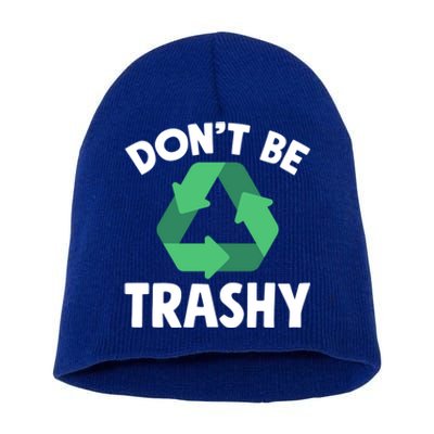 Dont Be Trashy Gift Global Warming Environtal Recycling Gift Short Acrylic Beanie