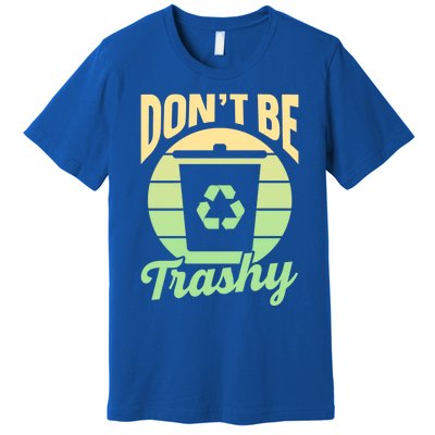 Dont Be Trashy Recycling Earth Day Environt Recycle Gift Premium T-Shirt