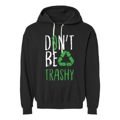 Dont Be Trashy Earth Day Recycle Environt Earth Gift Cool Gift Garment-Dyed Fleece Hoodie