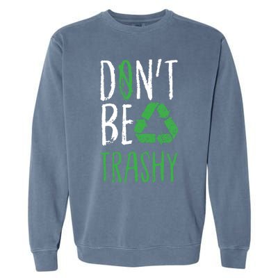 Dont Be Trashy Earth Day Recycle Environt Earth Gift Cool Gift Garment-Dyed Sweatshirt