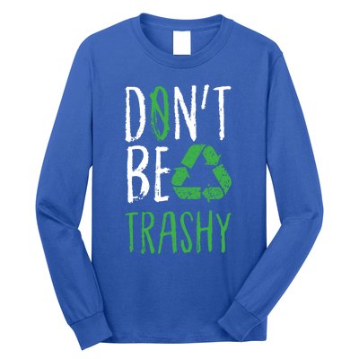 Dont Be Trashy Earth Day Recycle Environt Earth Gift Cool Gift Long Sleeve Shirt