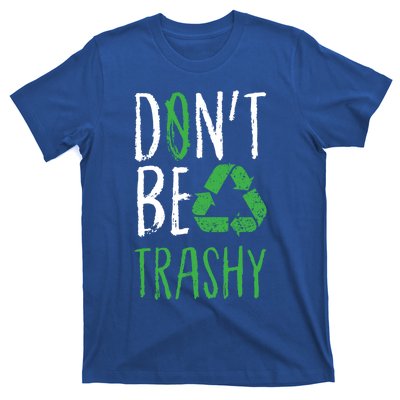 Dont Be Trashy Earth Day Recycle Environt Earth Gift Cool Gift T-Shirt