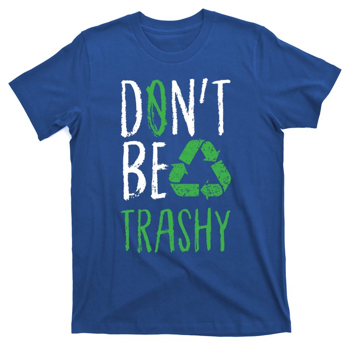 Dont Be Trashy Earth Day Recycle Environt Earth Gift Cool Gift T-Shirt