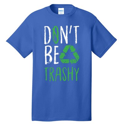 Dont Be Trashy Earth Day Recycle Environt Earth Gift Cool Gift Tall T-Shirt