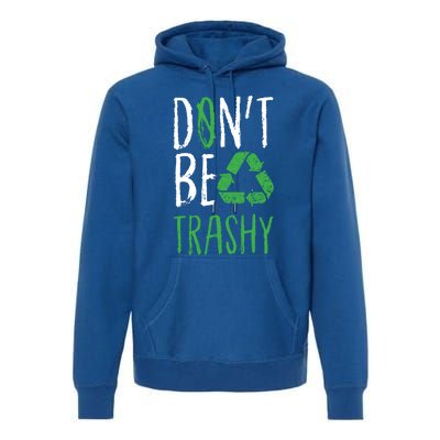 Dont Be Trashy Earth Day Recycle Environt Earth Gift Cool Gift Premium Hoodie