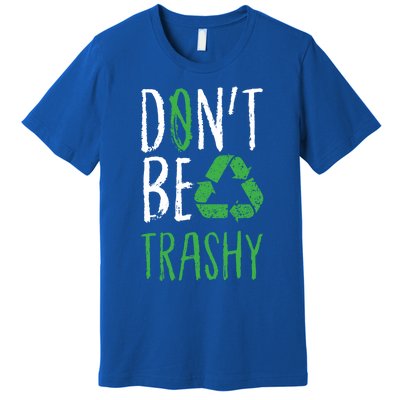 Dont Be Trashy Earth Day Recycle Environt Earth Gift Cool Gift Premium T-Shirt