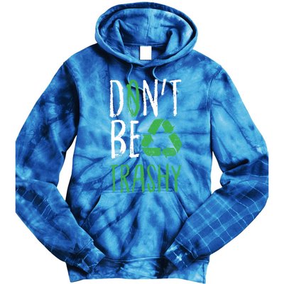 Dont Be Trashy Earth Day Recycle Environt Earth Gift Cool Gift Tie Dye Hoodie