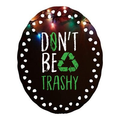 Dont Be Trashy Earth Day Recycle Environt Earth Gift Cool Gift Ceramic Oval Ornament