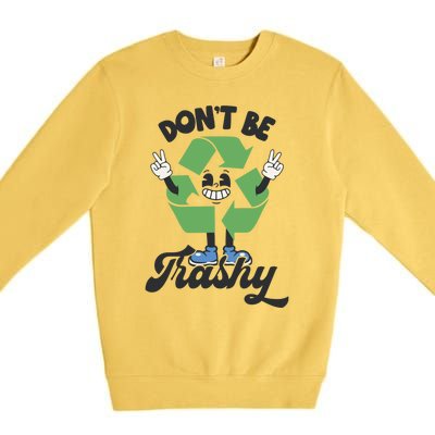 Dont Be Trashy Recycling Earth Lover Zero Waste Anti Trash Gift Premium Crewneck Sweatshirt