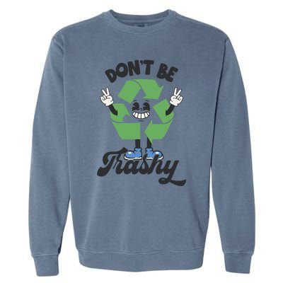 Dont Be Trashy Recycling Earth Lover Zero Waste Anti Trash Gift Garment-Dyed Sweatshirt