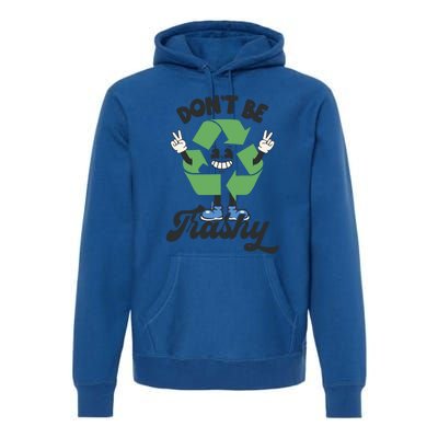 Dont Be Trashy Recycling Earth Lover Zero Waste Anti Trash Gift Premium Hoodie