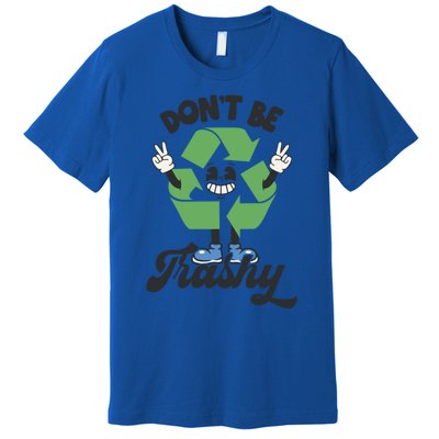 Dont Be Trashy Recycling Earth Lover Zero Waste Anti Trash Gift Premium T-Shirt