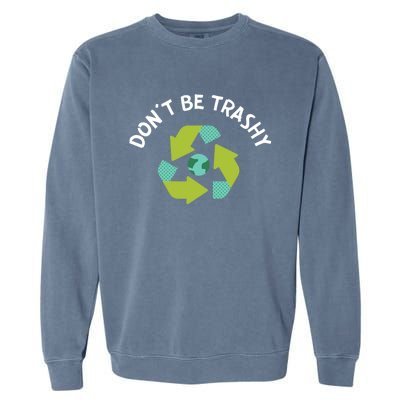 Dont Be Trashy Recycling Pun Environtalist Earth Day Gift Garment-Dyed Sweatshirt