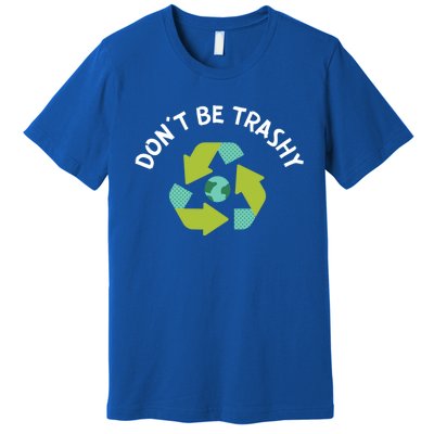 Dont Be Trashy Recycling Pun Environtalist Earth Day Gift Premium T-Shirt