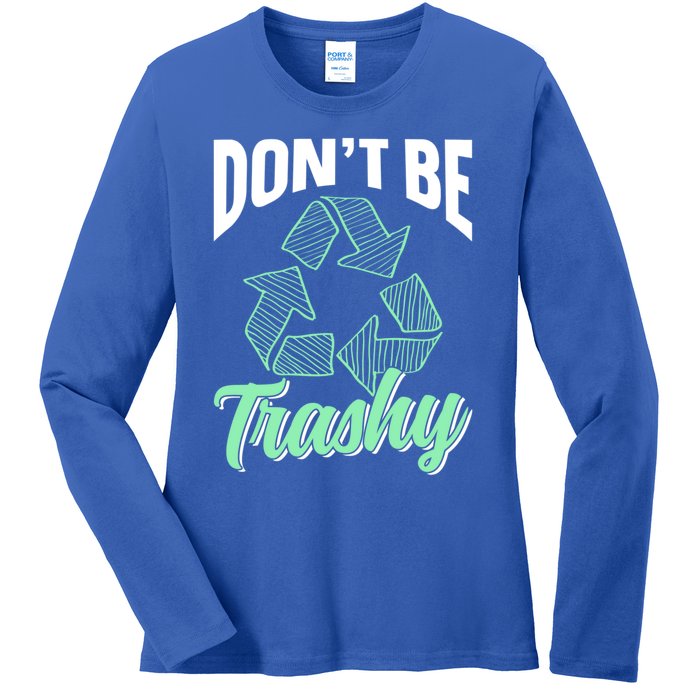 Don't Be Trashy Environt Recycling Earth Day Recycle Great Gift Ladies Long Sleeve Shirt