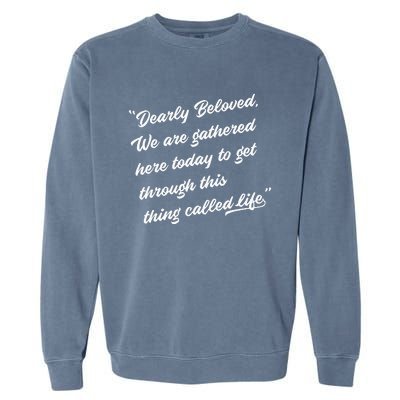 Dearly Beloved We Are Gathered Here Today Get Through Life Garment-Dyed Sweatshirt