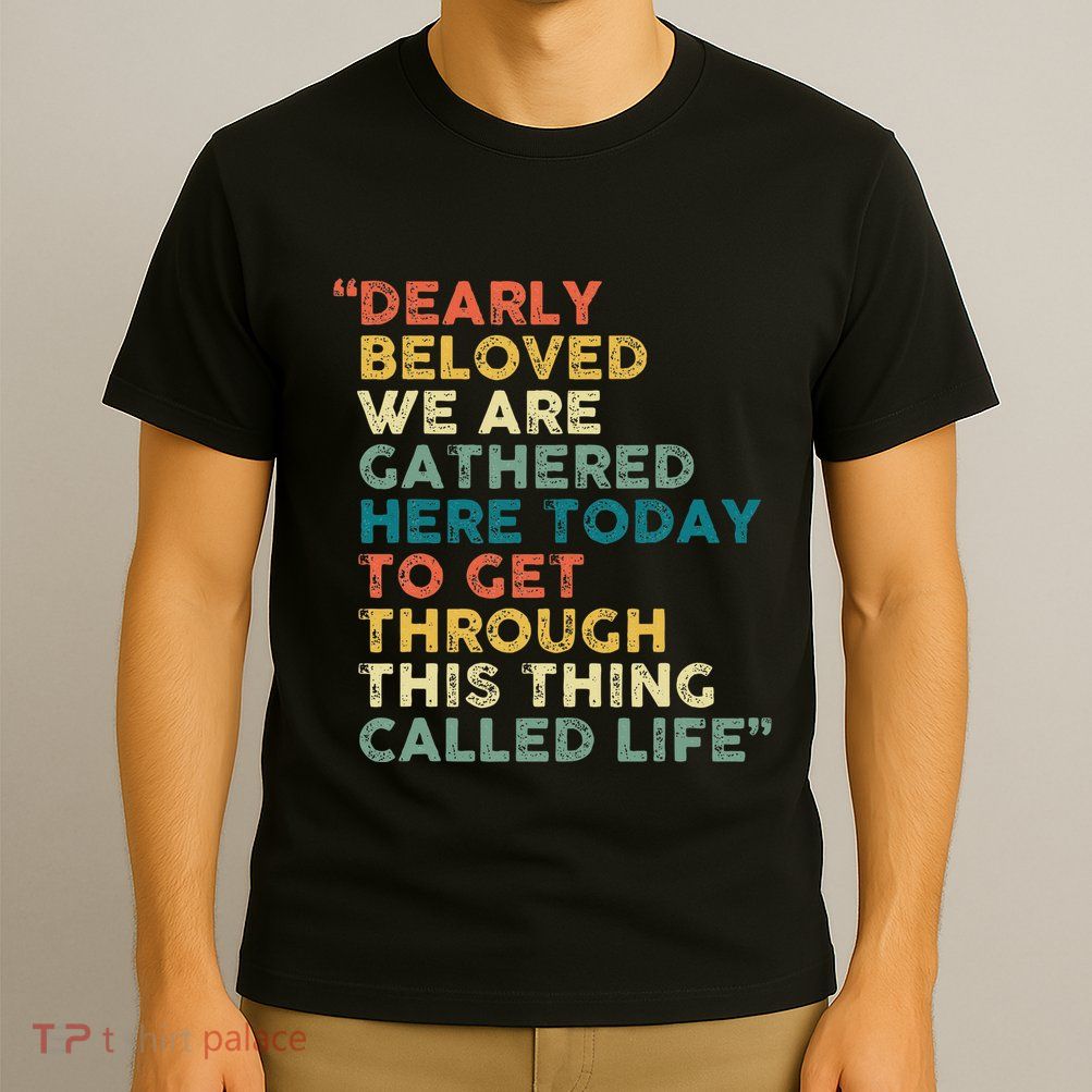 Dearly Beloved We Are Gathered Here Today To Get Through T-Shirt