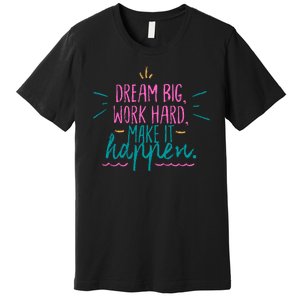 Dream Big Work Hard Make It Happen Quote Premium T-Shirt