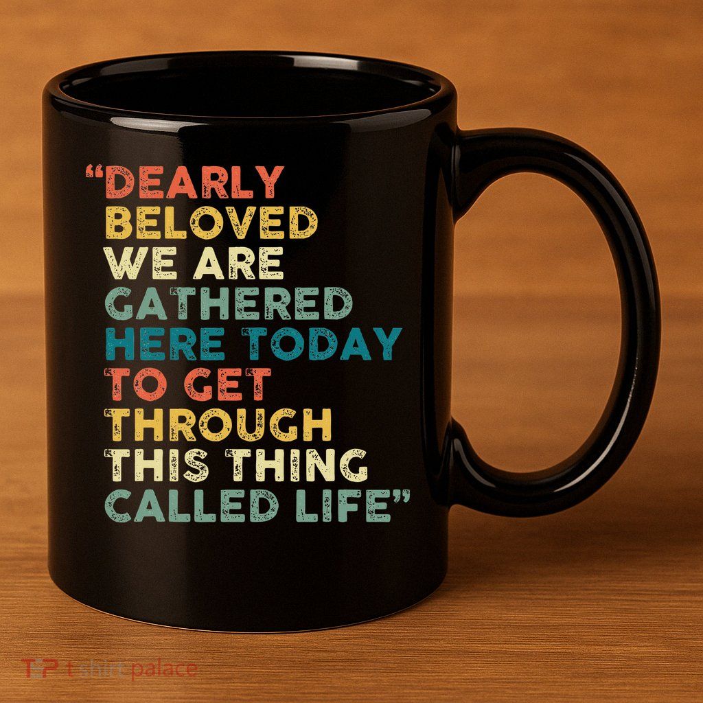 Dearly Beloved We Are Gathered Here Today To Get Through 11oz C Handle Ceramic Mug
