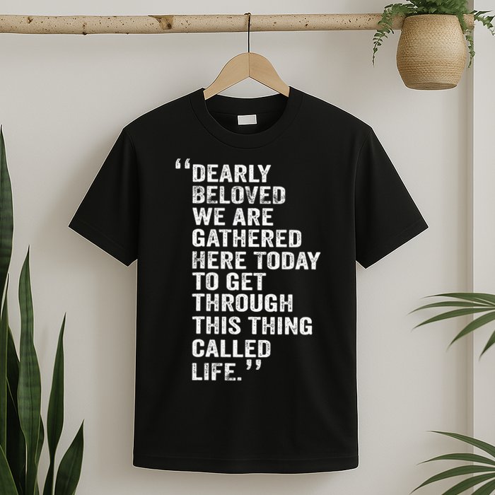Dearly Beloved We Are Gathered Here Today To Get Through T-Shirt