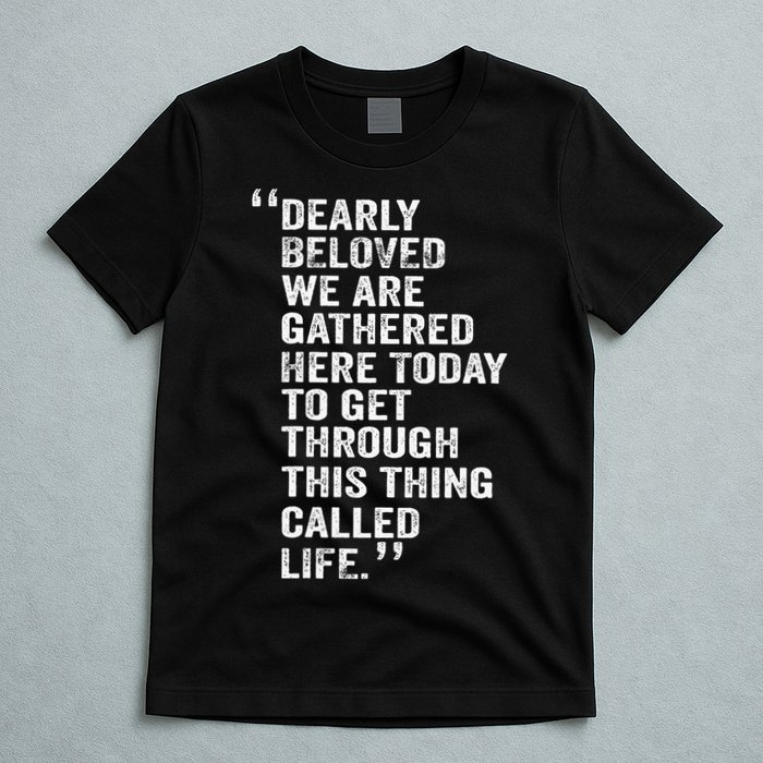 Dearly Beloved We Are Gathered Here Today To Get Through T-Shirt