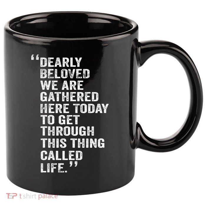 Dearly Beloved We Are Gathered Here Today To Get Through 11oz C Handle Ceramic Mug